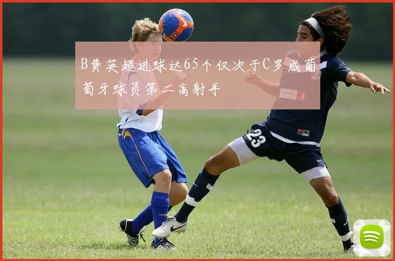 B费英超进球达65个仅次于C罗成葡萄牙球员第二高射手