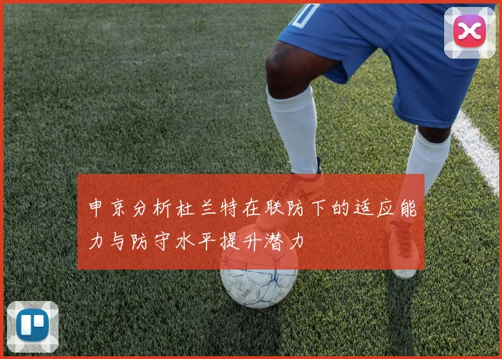 申京分析杜兰特在联防下的适应能力与防守水平提升潜力