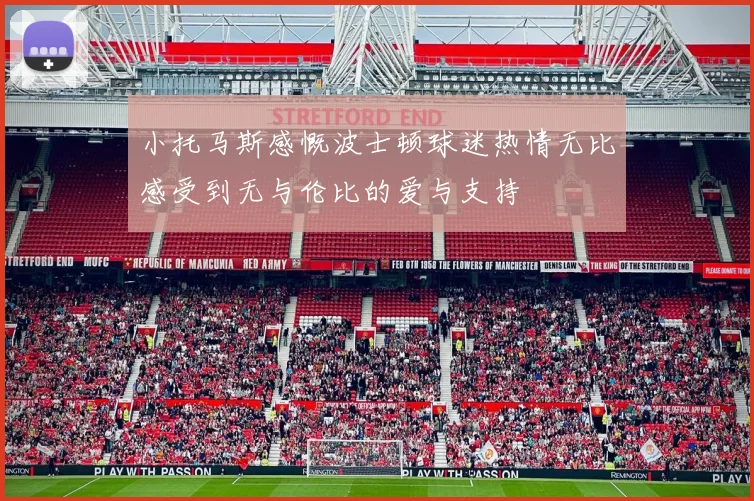 小托马斯感慨波士顿球迷热情无比感受到无与伦比的爱与支持