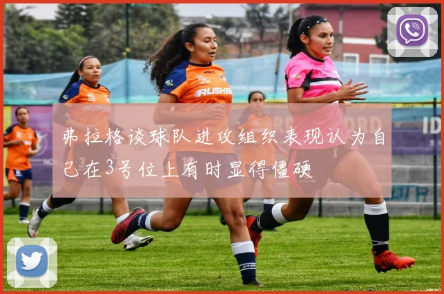 弗拉格谈球队进攻组织表现认为自己在3号位上有时显得僵硬