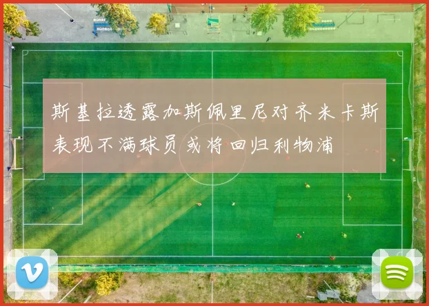 斯基拉透露加斯佩里尼对齐米卡斯表现不满球员或将回归利物浦