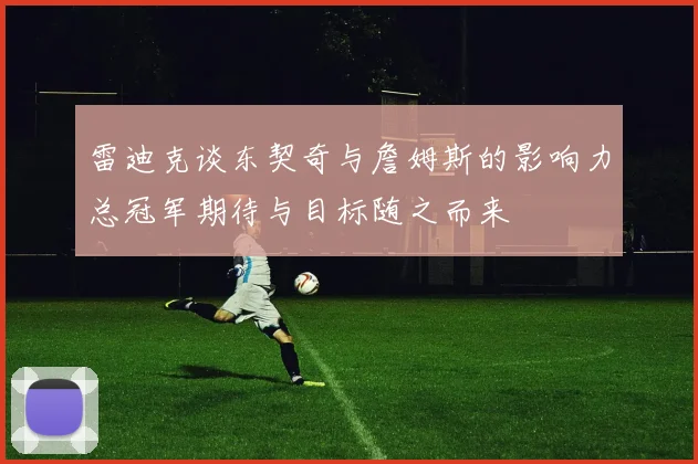 雷迪克谈东契奇与詹姆斯的影响力总冠军期待与目标随之而来