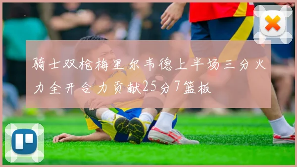 骑士双枪梅里尔韦德上半场三分火力全开合力贡献25分7篮板