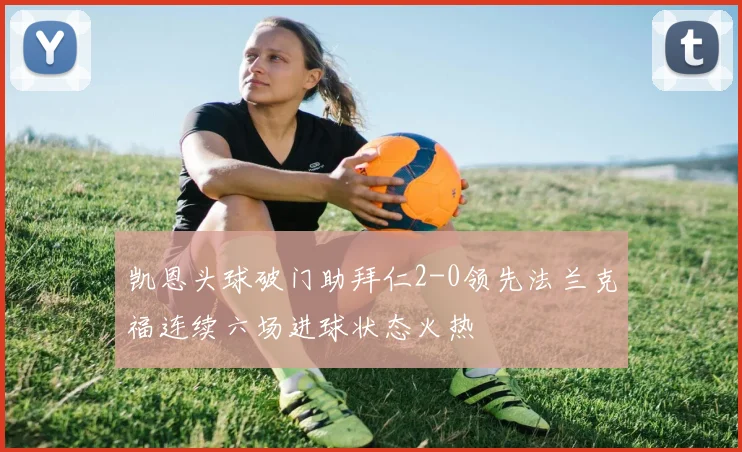 凯恩头球破门助拜仁2-0领先法兰克福连续六场进球状态火热