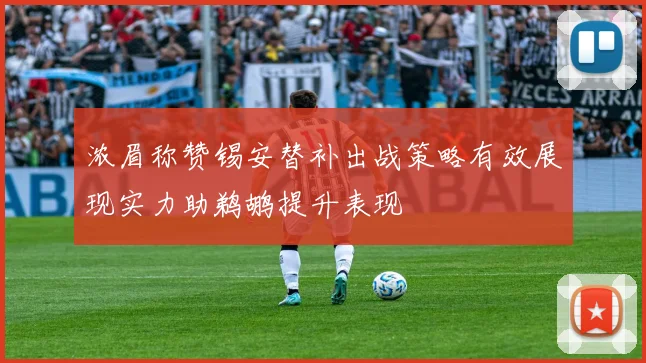 浓眉称赞锡安替补出战策略有效展现实力助鹈鹕提升表现