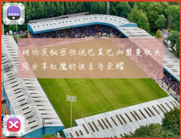 姆伯莫秘密劝说巴莱巴加盟曼联共同分享红魔的快乐与荣耀