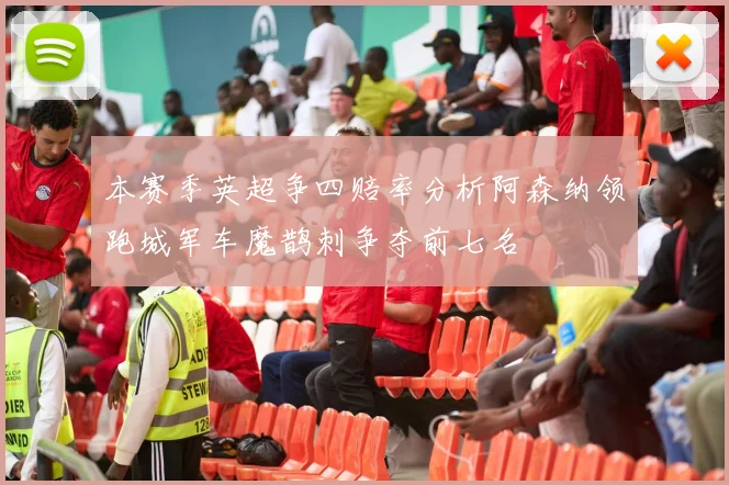 本赛季英超争四赔率分析阿森纳领跑城军车魔鹊刺争夺前七名