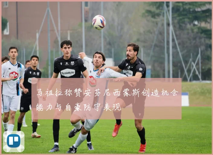 马祖拉称赞安芬尼西蒙斯创造机会能力与自豪防守表现