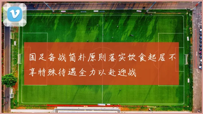 国足备战简朴原则落实饮食起居不享特殊待遇全力以赴迎战