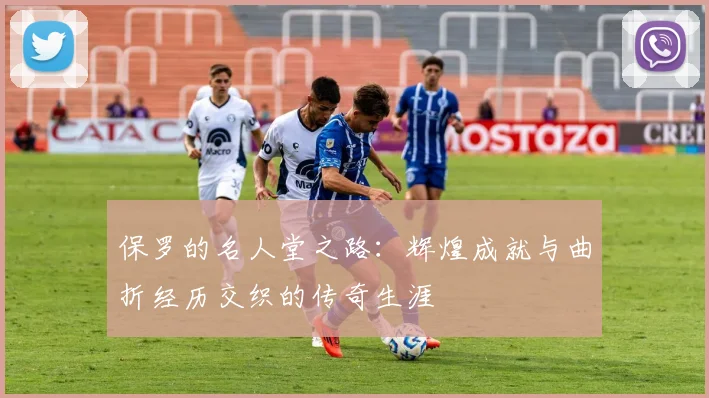 保罗的名人堂之路：辉煌成就与曲折经历交织的传奇生涯
