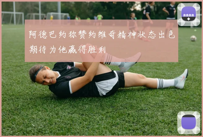 阿德巴约称赞约维奇精神状态出色期待为他赢得胜利