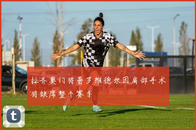 拉齐奥门将普罗维德尔因肩部手术将缺席整个赛季