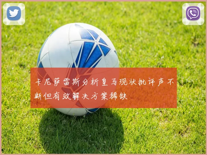 卡尼萨雷斯分析皇马现状批评声不断但有效解决方案稀缺