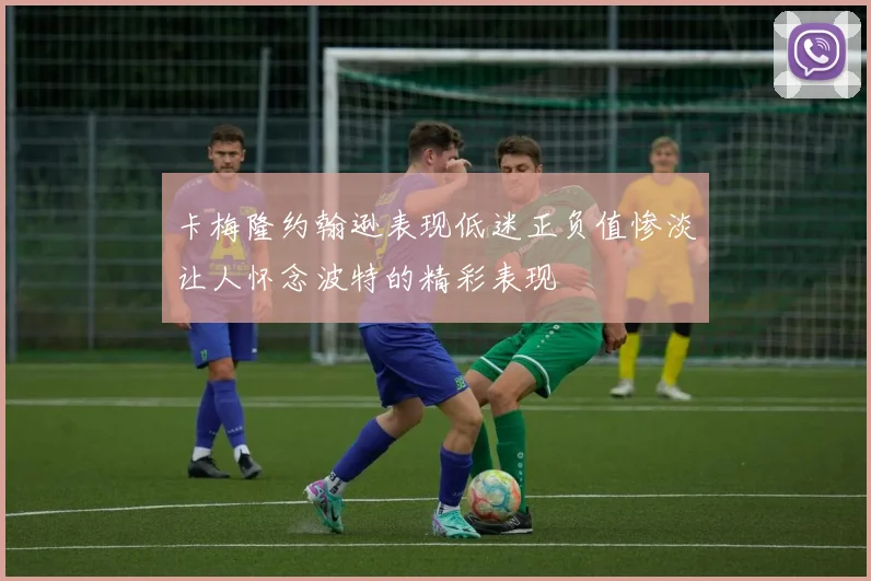 卡梅隆约翰逊表现低迷正负值惨淡让人怀念波特的精彩表现