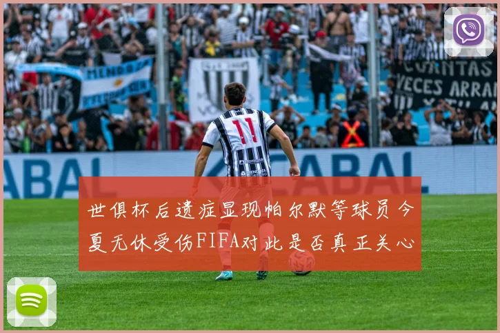 世俱杯后遗症显现帕尔默等球员今夏无休受伤FIFA对此是否真正关心