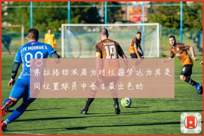 弗拉格称浓眉为对位噩梦认为其是同位置球员中手活最出色的